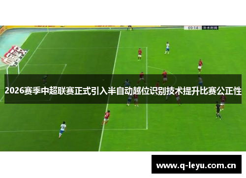 2026赛季中超联赛正式引入半自动越位识别技术提升比赛公正性 2026赛季中超联赛正式引入半自动越位识别技术提升比赛公正性