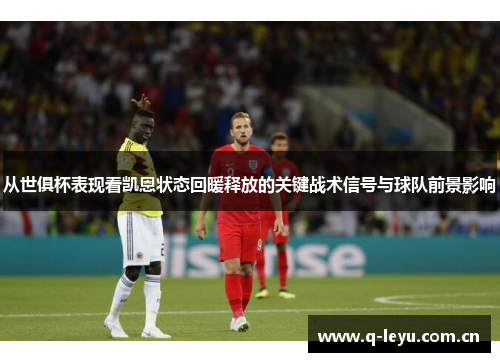 从世俱杯表现看凯恩状态回暖释放的关键战术信号与球队前景影响 从世俱杯表现看凯恩状态回暖释放的关键战术信号与球队前景影响