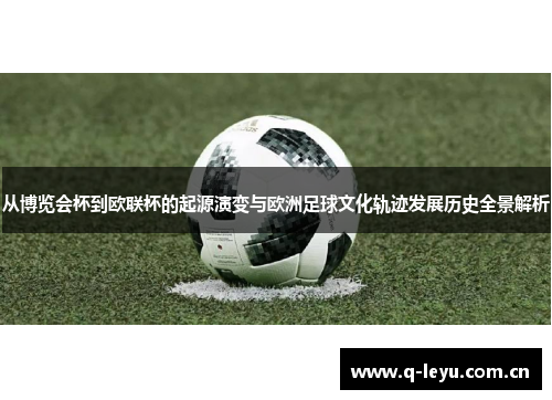 从博览会杯到欧联杯的起源演变与欧洲足球文化轨迹发展历史全景解析 从博览会杯到欧联杯的起源演变与欧洲足球文化轨迹发展历史全景解析