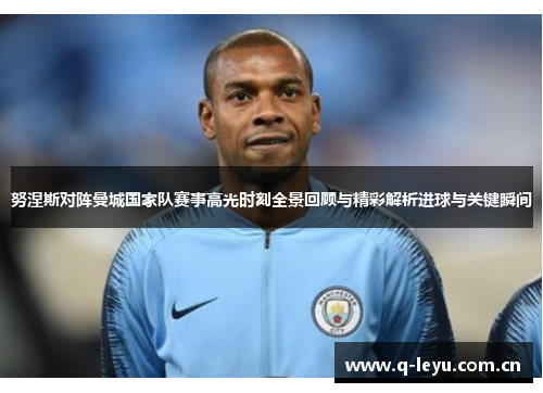 努涅斯对阵曼城国家队赛事高光时刻全景回顾与精彩解析进球与关键瞬间 努涅斯对阵曼城国家队赛事高光时刻全景回顾与精彩解析进球与关键瞬间