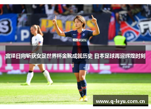 宫泽日向斩获女足世界杯金靴成就历史 日本足球再迎辉煌时刻 宫泽日向斩获女足世界杯金靴成就历史 日本足球再迎辉煌时刻