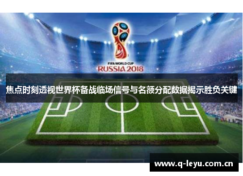 焦点时刻透视世界杯备战临场信号与名额分配数据揭示胜负关键 焦点时刻透视世界杯备战临场信号与名额分配数据揭示胜负关键