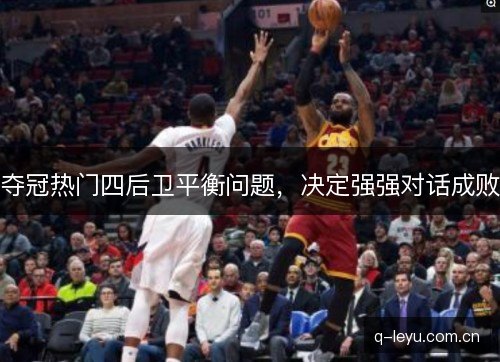 夺冠热门四后卫平衡问题,决定强强对话成败 夺冠热门四后卫平衡问题,决定强强对话成败
